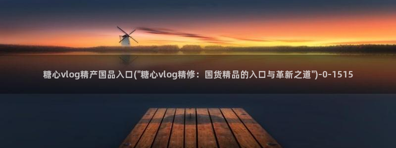 糖心日常vlog：糖心vlog精产国品入口(\