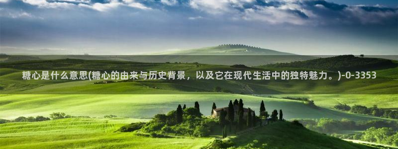 糖心vlog,：糖心是什么意思(糖心的由来与历史背景，以及它在现代生活中的独特魅力。)