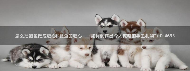 糖心vlog在哪下：怎么把鲍鱼做成糖心(\