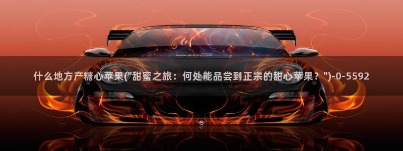 糖心vlog国际版：什么地方产糖心苹果(\