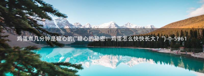 糖心vlog官网版下载：鸡蛋煮几分钟是糖心的(\