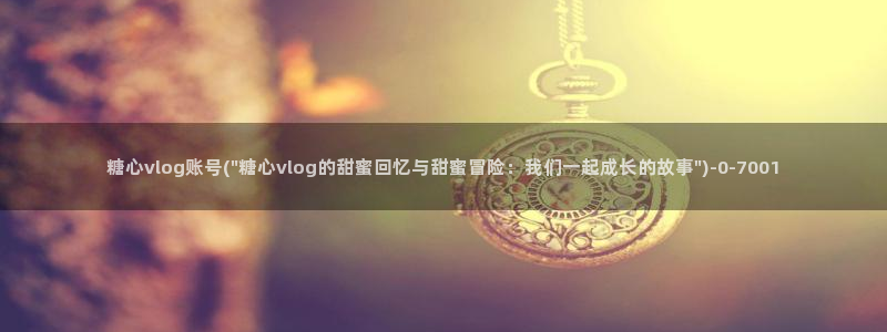 糖心vlog入口网站：糖心vlog账号(\
